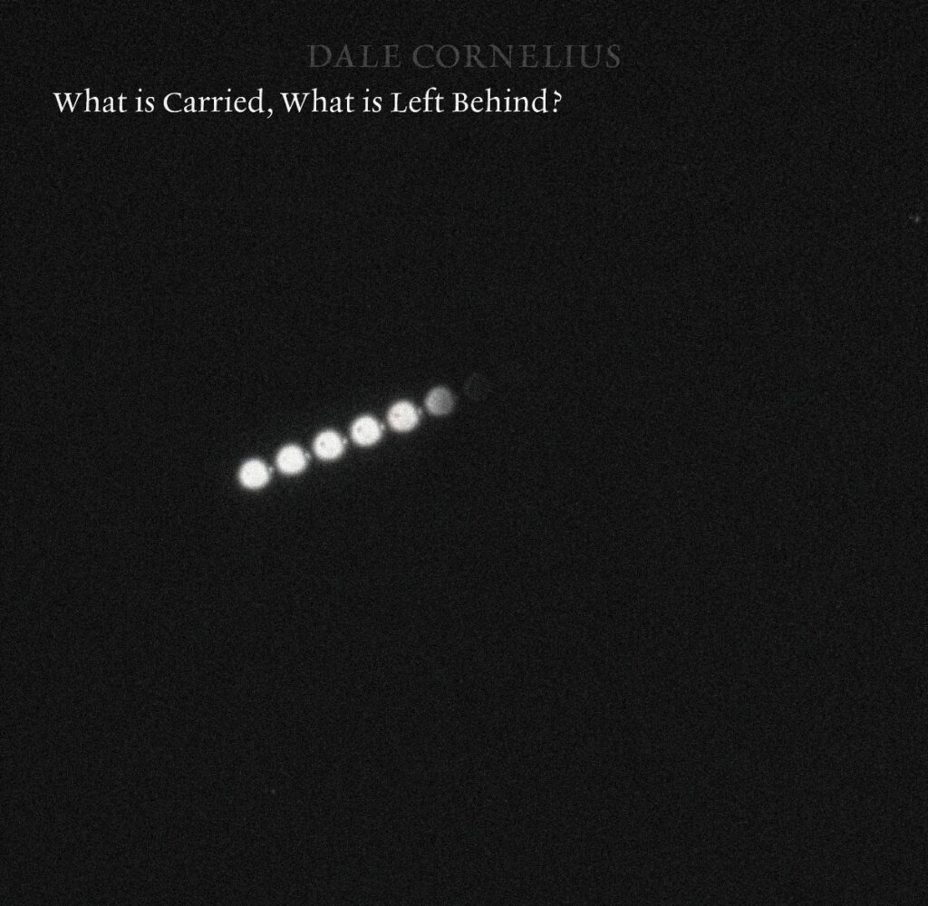 DALE CORNELIUS – WHAT IS CARRIED, WHAT IS LEFT BEHIND?